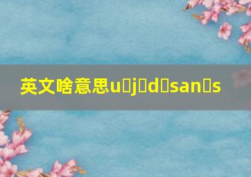 英文啥意思u j d san s